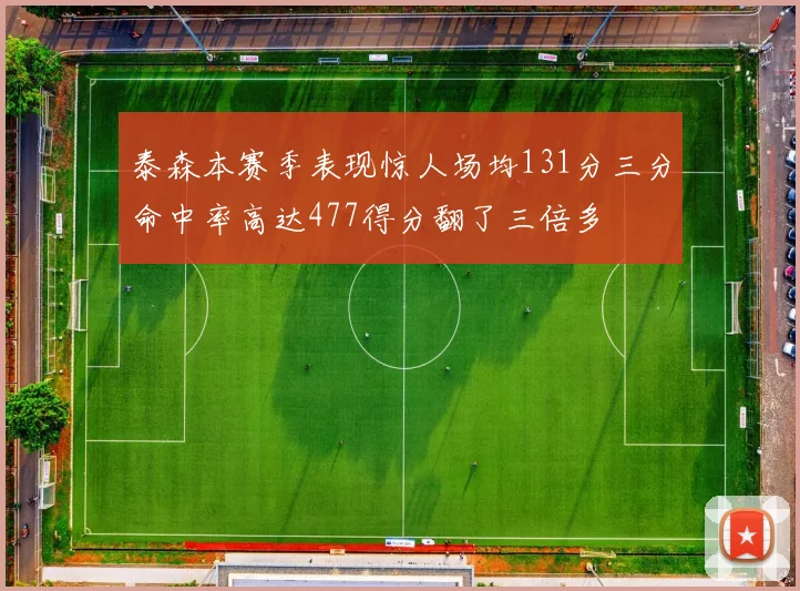 泰森本赛季表现惊人场均131分三分命中率高达477得分翻了三倍多
