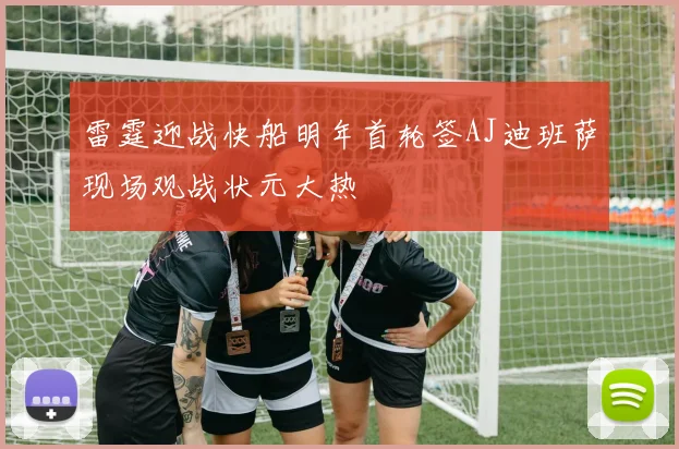 雷霆迎战快船明年首轮签AJ迪班萨现场观战状元大热