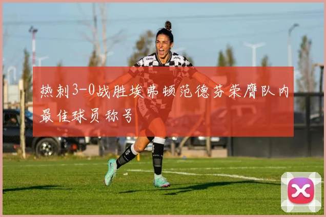热刺3-0战胜埃弗顿范德芬荣膺队内最佳球员称号