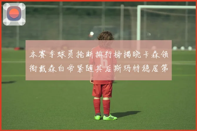 本赛季球员抢断排行榜揭晓卡森领衔戴森白帝紧随其后斯玛特稳居第四