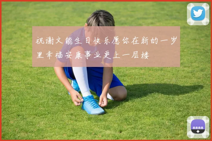 祝谢文能生日快乐愿你在新的一岁里幸福安康事业更上一层楼