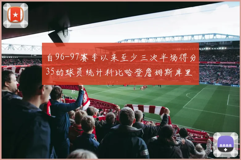 自96-97赛季以来至少三次半场得分35的球员统计科比哈登詹姆斯库里均在列