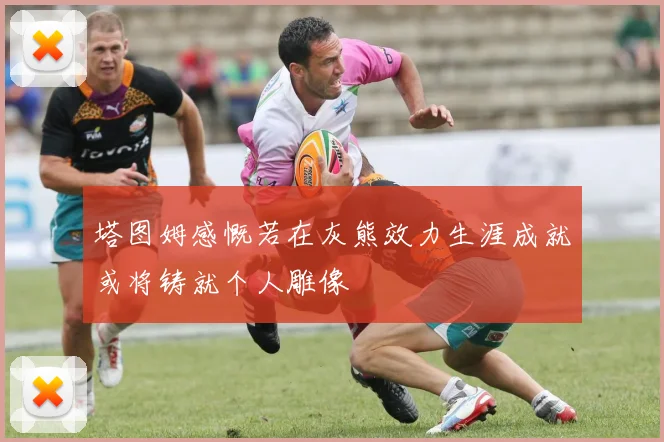 塔图姆感慨若在灰熊效力生涯成就或将铸就个人雕像