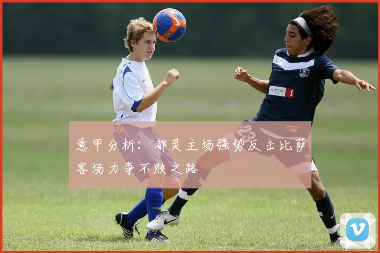 意甲分析：都灵主场强势反击比萨客场力争不败之路