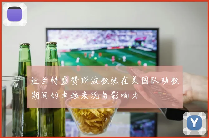 杜兰特盛赞斯波教练在美国队助教期间的卓越表现与影响力