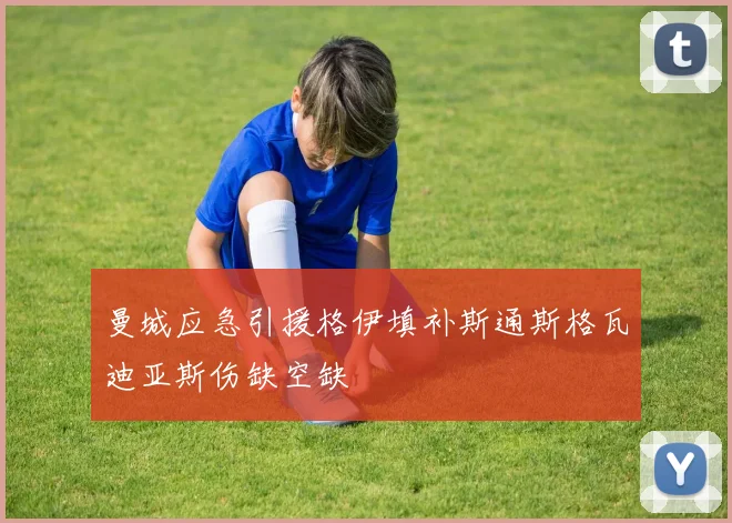 曼城应急引援格伊填补斯通斯格瓦迪亚斯伤缺空缺