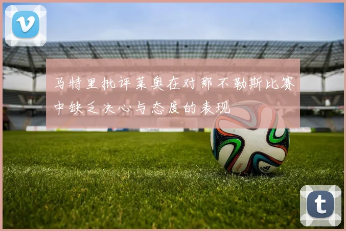 马特里批评莱奥在对那不勒斯比赛中缺乏决心与态度的表现