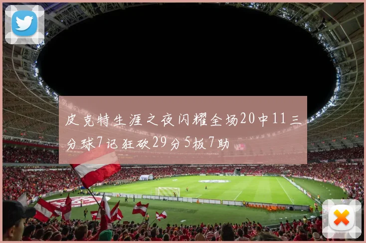 皮克特生涯之夜闪耀全场20中11三分球7记狂砍29分5板7助