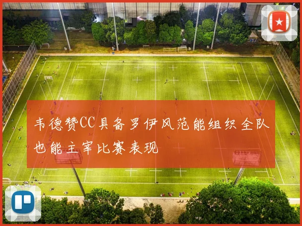 韦德赞CC具备罗伊风范能组织全队也能主宰比赛表现