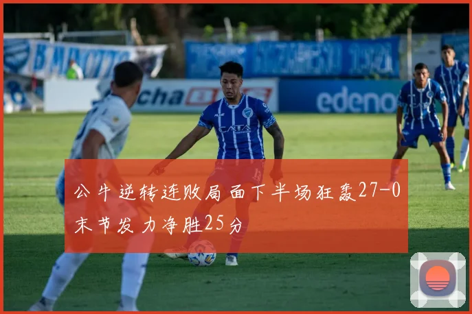 公牛逆转连败局面下半场狂轰27-0末节发力净胜25分