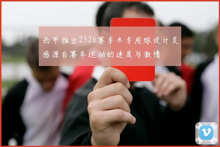 西甲推出2526赛季冬季用球设计灵感源自赛车运动的速度与激情