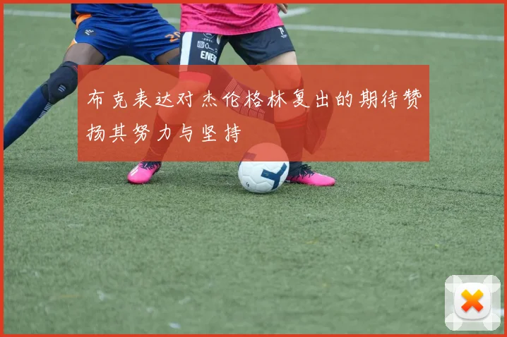 布克表达对杰伦格林复出的期待赞扬其努力与坚持